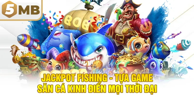 Jackpot Fishing - Tựa game săn cá kinh điển mọi thời đại