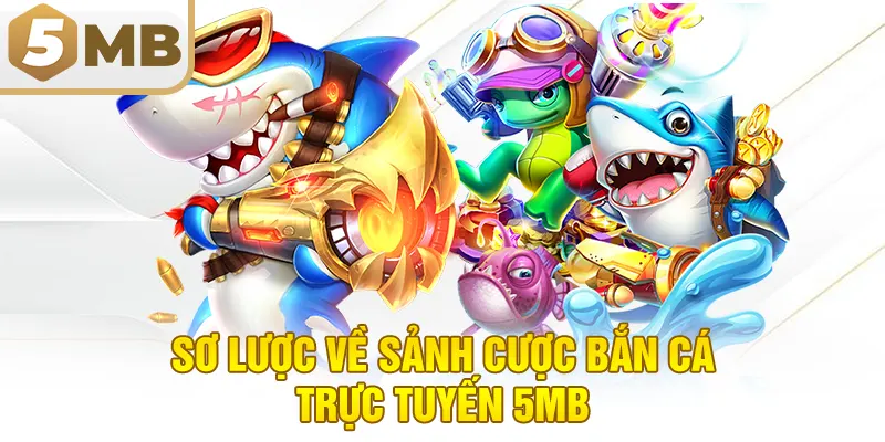 Sơ lược về sảnh cược bắn cá trực tuyến 5MB